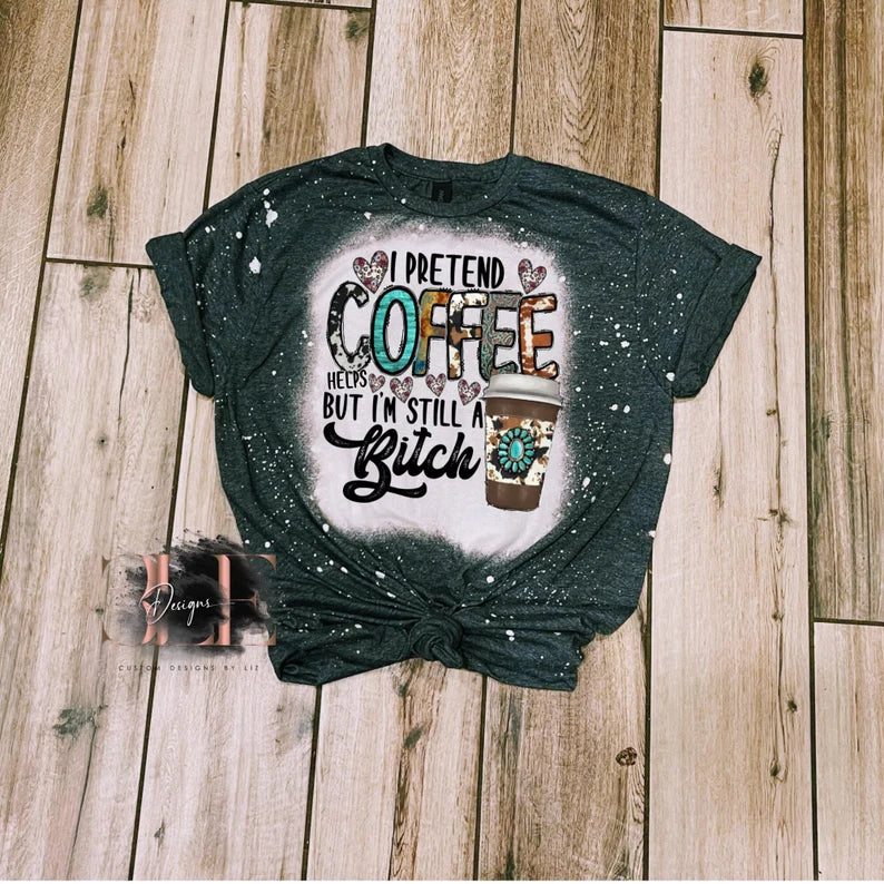 I Pretend Coffee Helps but I'm Still a Bitch Bleached T-Shirt, Tired Mom Funny Shirt, Gift for Coffee Lover, Funny Graphic Tee, Bleached Tee