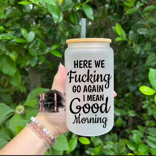 Here We Fucking Go Again I Mean Good Morning Glass Tumbler Cup with Bamboo Lid And Straw, Funny Glass Cup, Funny Gift For Friend, Cute Cup