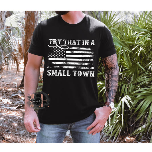 Try That In A Small Town Shirt, Proud American Graphic Tee, Patriotic T-shirt, American Flag shirt