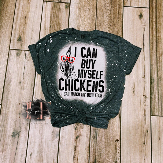 I Can Buy Myself Chicken I Can Hatch My Own Eggs Bleached Sublimation Tshirt, Chicken Lover Tshirt, Gift Ideas For Crazy Chicken Lady, Shirt