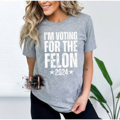 I'm Voting For A Felon Shirt, Funny Election T-Shirt, Patriot Graphic Tee, Gift Idea for Guys, Gift Idea For Her, American Flag President