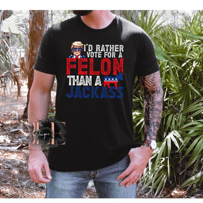 Id Rather Vote For A Felon Shirt, Funny Election T-Shirt, Patriot Graphic Tee, Gift Idea for Guys, Gift Idea For Her, American Flag President