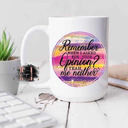 Remember When I Asked For Your Opinion Coffee Mug, Funny Coffee Mug, Funny Coffee Cup Gift Idea, Funny Gift For Friend, Cute Coffee Mug