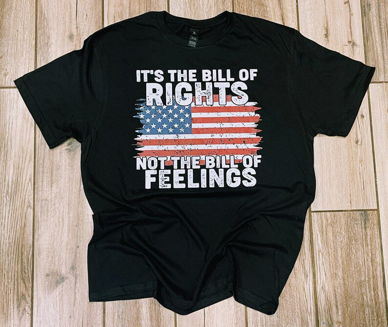 It’s The Bill Of Rights Not The Bill Of Feelings T-Shirt, Patriotic Shirt, Proud to be American, Gift For Dad, Father’s Day Gift, USA Shirts